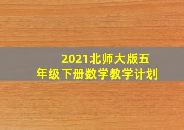 2021北师大版五年级下册数学教学计划