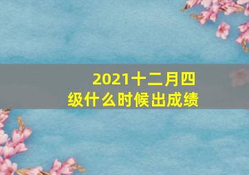 2021十二月四级什么时候出成绩