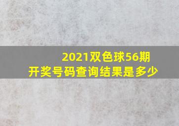 2021双色球56期开奖号码查询结果是多少