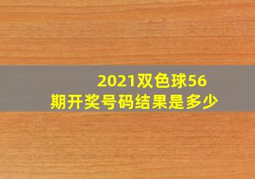 2021双色球56期开奖号码结果是多少