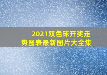 2021双色球开奖走势图表最新图片大全集