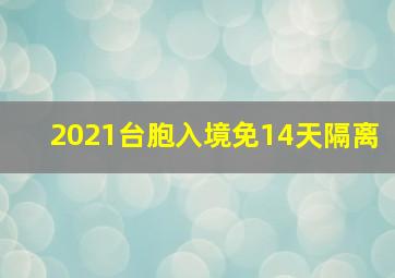 2021台胞入境免14天隔离