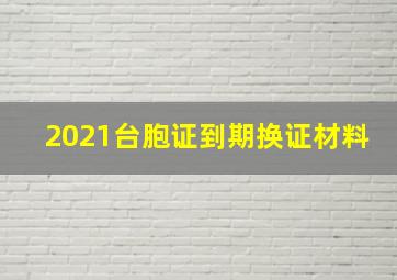 2021台胞证到期换证材料