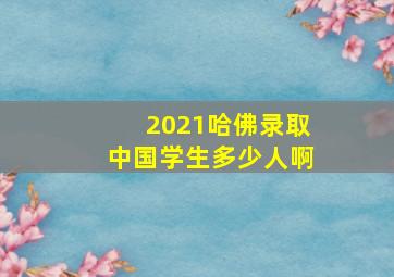 2021哈佛录取中国学生多少人啊