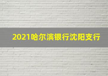 2021哈尔滨银行沈阳支行