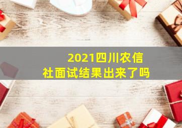 2021四川农信社面试结果出来了吗