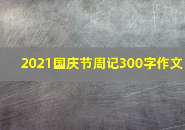 2021国庆节周记300字作文