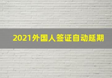 2021外国人签证自动延期