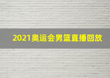 2021奥运会男篮直播回放