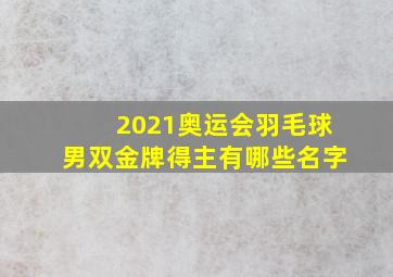 2021奥运会羽毛球男双金牌得主有哪些名字