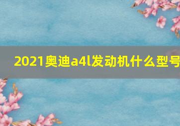 2021奥迪a4l发动机什么型号