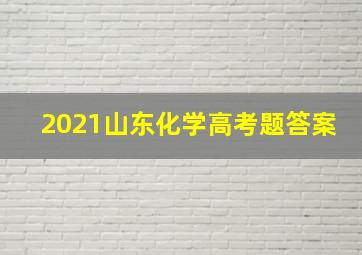 2021山东化学高考题答案