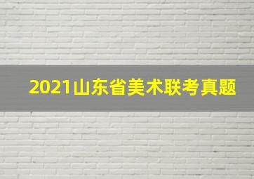 2021山东省美术联考真题