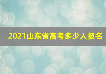 2021山东省高考多少人报名