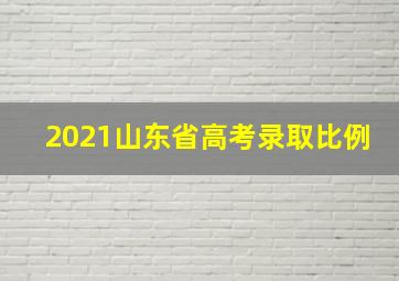 2021山东省高考录取比例