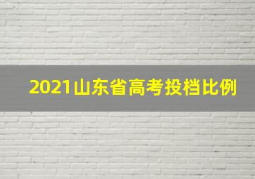 2021山东省高考投档比例