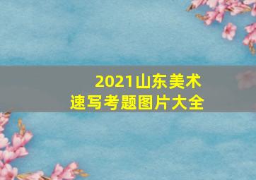 2021山东美术速写考题图片大全