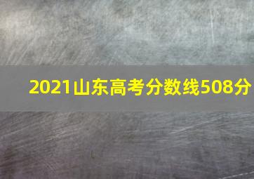 2021山东高考分数线508分