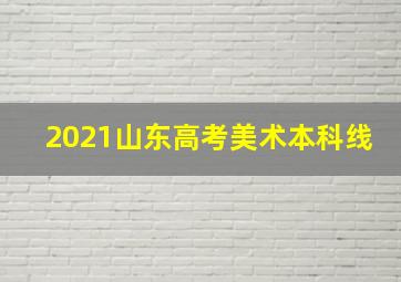 2021山东高考美术本科线