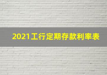 2021工行定期存款利率表