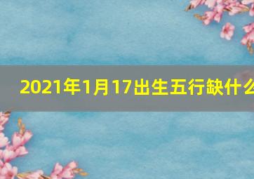 2021年1月17出生五行缺什么