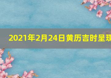 2021年2月24日黄历吉时呈现