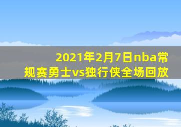 2021年2月7日nba常规赛勇士vs独行侠全场回放