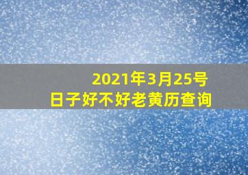 2021年3月25号日子好不好老黄历查询