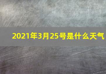 2021年3月25号是什么天气