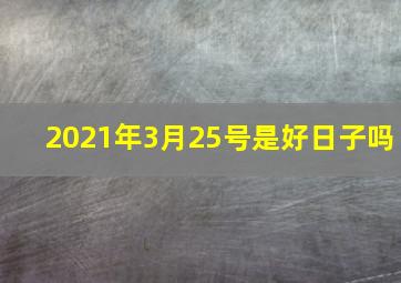 2021年3月25号是好日子吗