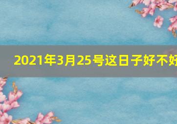 2021年3月25号这日子好不好