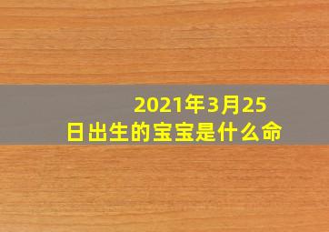 2021年3月25日出生的宝宝是什么命