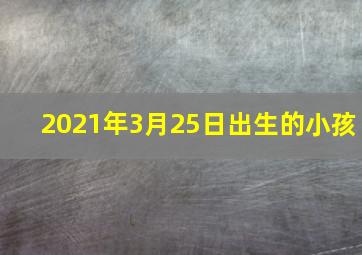 2021年3月25日出生的小孩