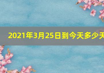 2021年3月25日到今天多少天