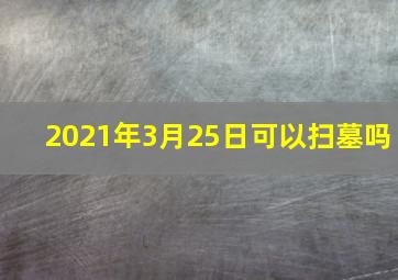 2021年3月25日可以扫墓吗