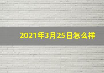 2021年3月25日怎么样