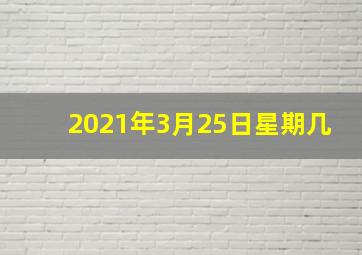 2021年3月25日星期几