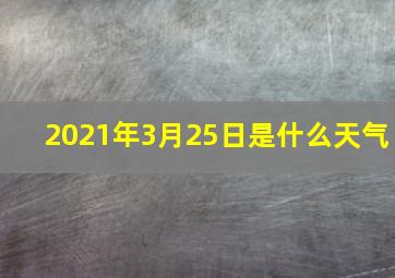 2021年3月25日是什么天气