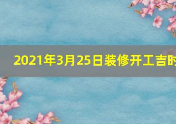 2021年3月25日装修开工吉时