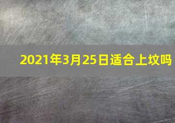 2021年3月25日适合上坟吗