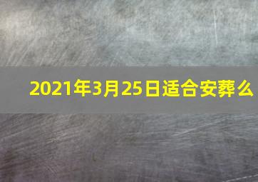 2021年3月25日适合安葬么