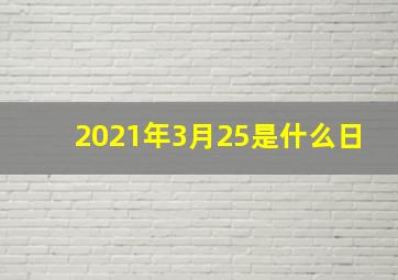 2021年3月25是什么日