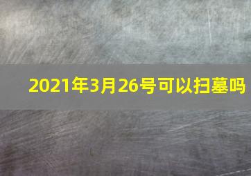 2021年3月26号可以扫墓吗