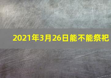 2021年3月26日能不能祭祀