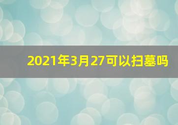 2021年3月27可以扫墓吗