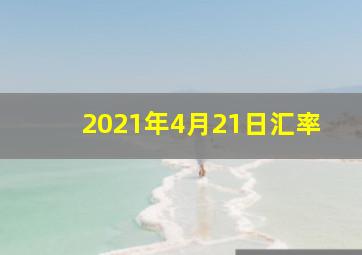 2021年4月21日汇率