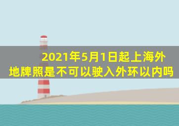 2021年5月1日起上海外地牌照是不可以驶入外环以内吗