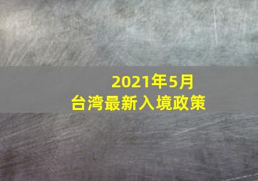 2021年5月台湾最新入境政策