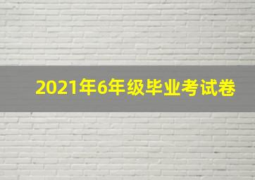 2021年6年级毕业考试卷