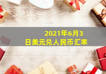 2021年6月3日美元兑人民币汇率